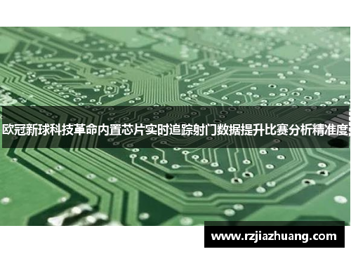 欧冠新球科技革命内置芯片实时追踪射门数据提升比赛分析精准度