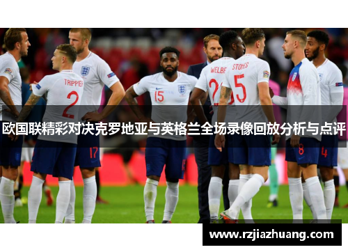 欧国联精彩对决克罗地亚与英格兰全场录像回放分析与点评