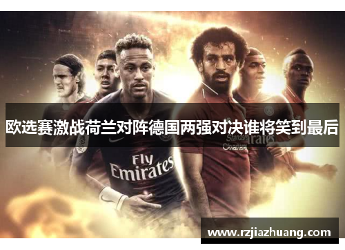 欧选赛激战荷兰对阵德国两强对决谁将笑到最后