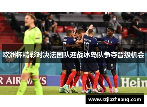 欧洲杯精彩对决法国队迎战冰岛队争夺晋级机会