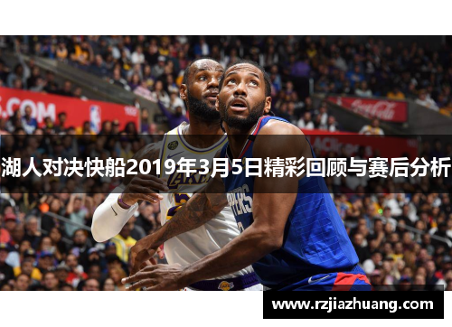 湖人对决快船2019年3月5日精彩回顾与赛后分析