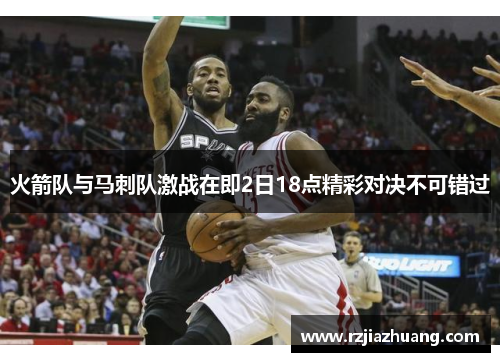 火箭队与马刺队激战在即2日18点精彩对决不可错过