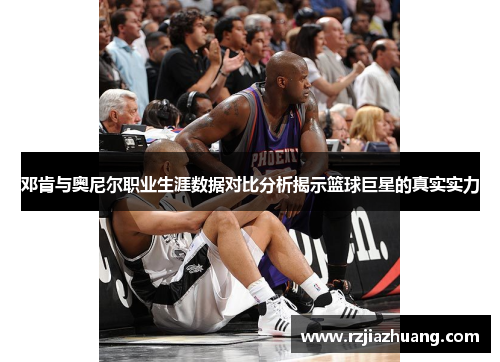 邓肯与奥尼尔职业生涯数据对比分析揭示篮球巨星的真实实力