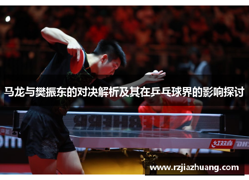 马龙与樊振东的对决解析及其在乒乓球界的影响探讨