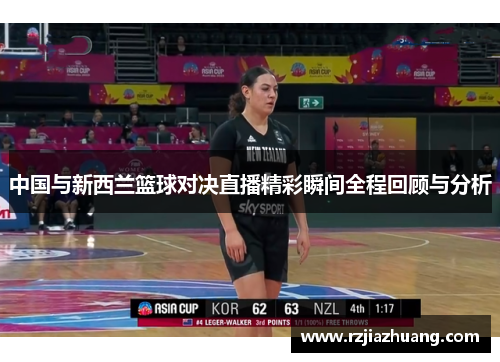 中国与新西兰篮球对决直播精彩瞬间全程回顾与分析
