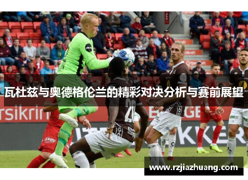 瓦杜兹与奥德格伦兰的精彩对决分析与赛前展望