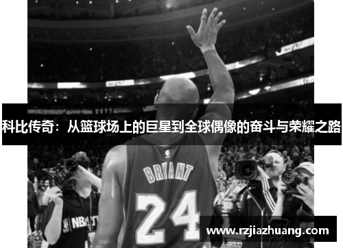 科比传奇：从篮球场上的巨星到全球偶像的奋斗与荣耀之路