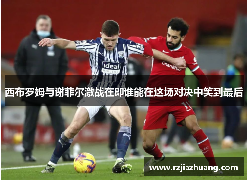 西布罗姆与谢菲尔激战在即谁能在这场对决中笑到最后