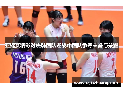 亚锦赛精彩对决韩国队迎战中国队争夺荣誉与荣耀