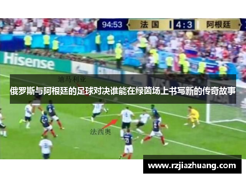 俄罗斯与阿根廷的足球对决谁能在绿茵场上书写新的传奇故事