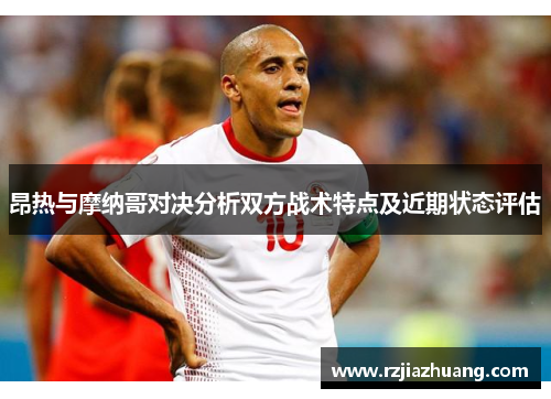 昂热与摩纳哥对决分析双方战术特点及近期状态评估