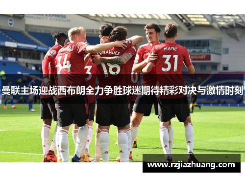 曼联主场迎战西布朗全力争胜球迷期待精彩对决与激情时刻