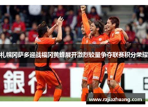 札幌冈萨多迎战福冈黄蜂展开激烈较量争夺联赛积分荣耀