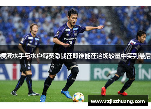 横滨水手与水户蜀葵激战在即谁能在这场较量中笑到最后